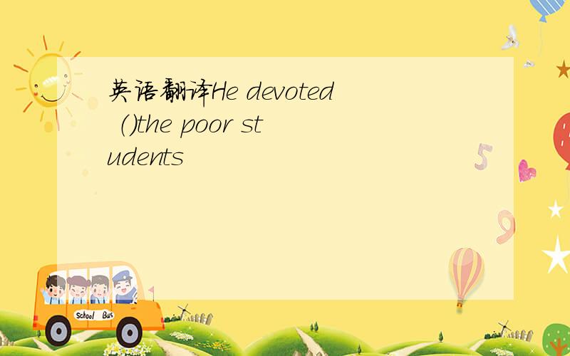 英语翻译He devoted （）the poor students