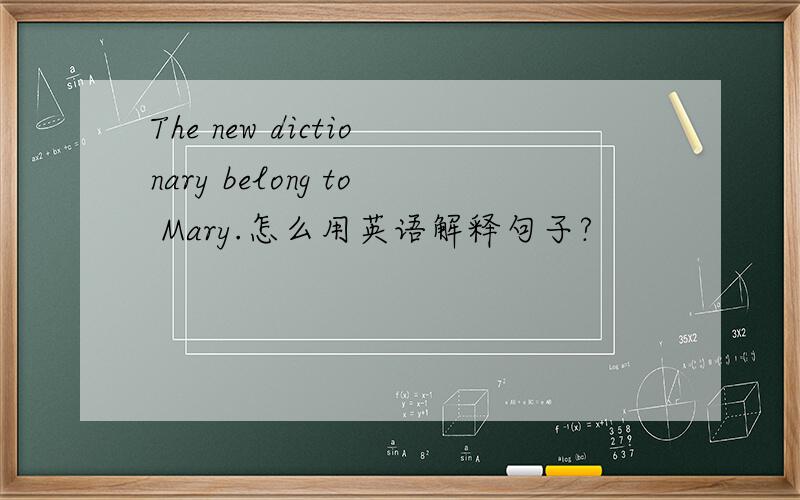 The new dictionary belong to Mary.怎么用英语解释句子?