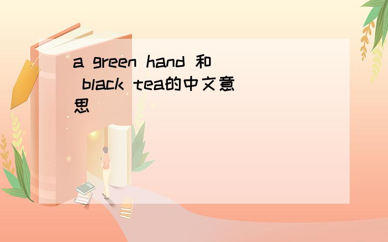 a green hand 和 black tea的中文意思