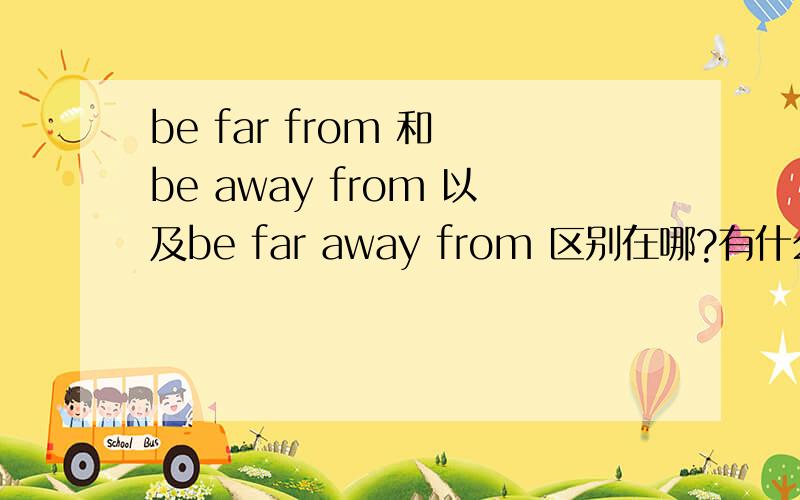 be far from 和 be away from 以及be far away from 区别在哪?有什么不同?