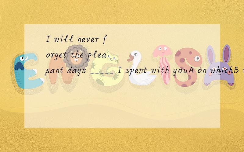 I will never forget the pleasant days _____ I spent with youA on whichB when