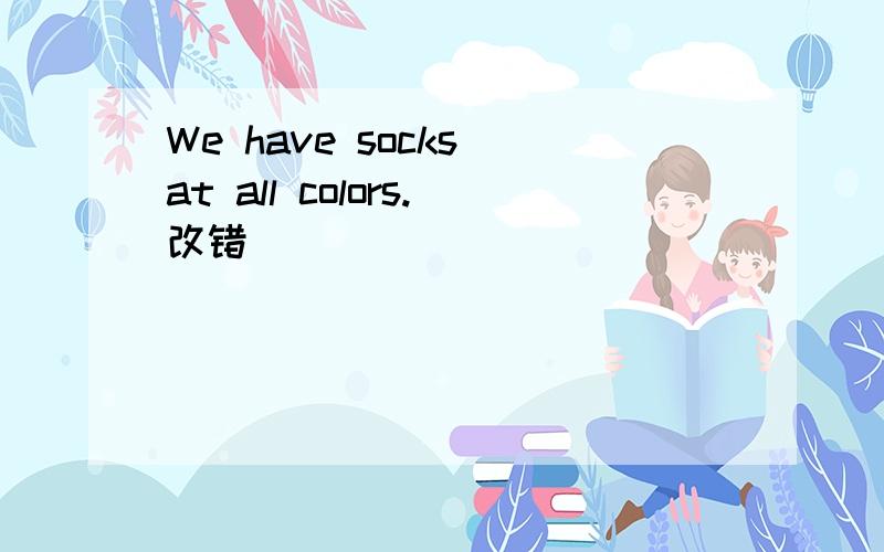We have socks at all colors.改错