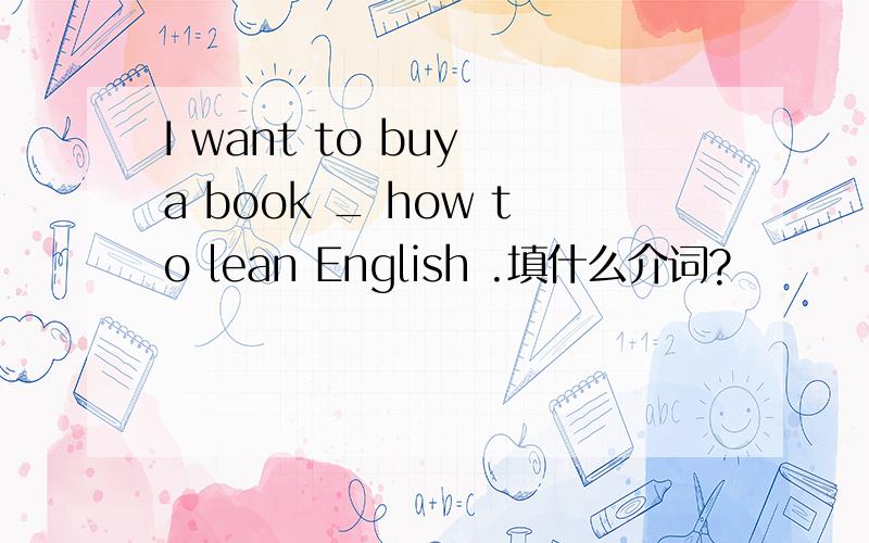 I want to buy a book _ how to lean English .填什么介词?