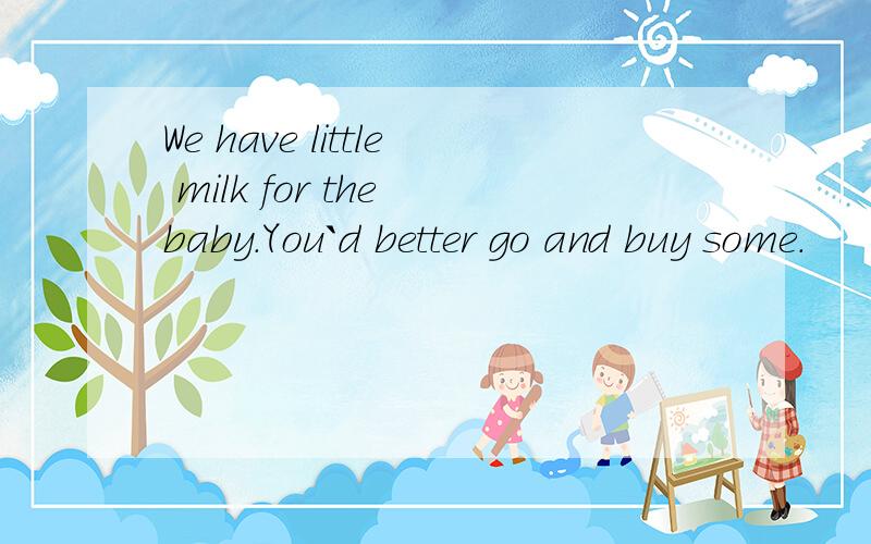 We have little milk for the baby.You`d better go and buy some.