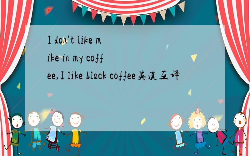 I don't like mike in my coffee,I like black coffee英汉互译