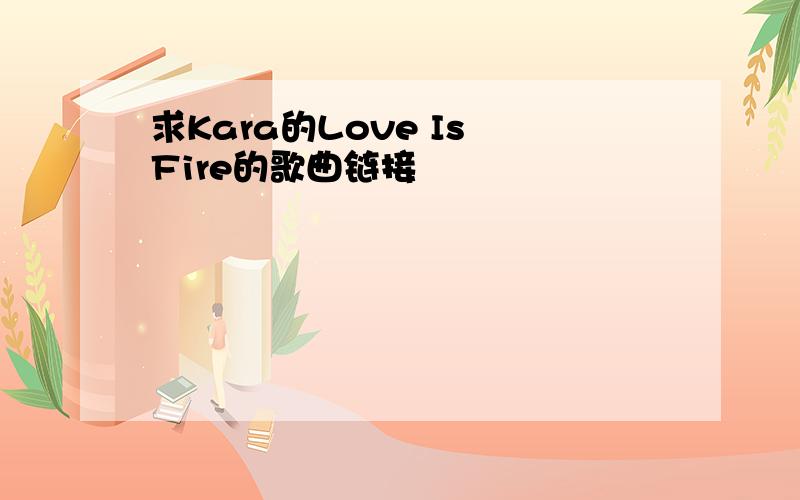 求Kara的Love Is Fire的歌曲链接
