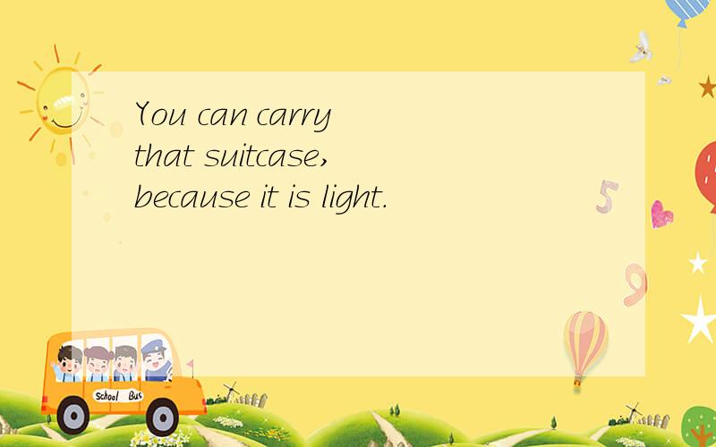 You can carry that suitcase,because it is light.