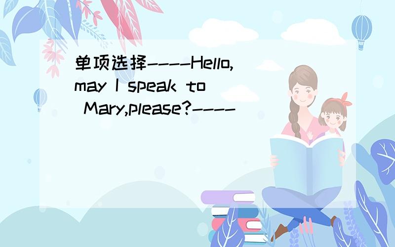 单项选择----Hello,may I speak to Mary,please?----____________ A.Yes,I'm Mary.B.speakingC.Yes,you can speak .D.Who are you?