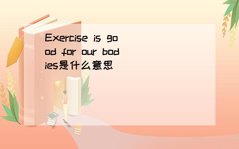 Exercise is good for our bodies是什么意思