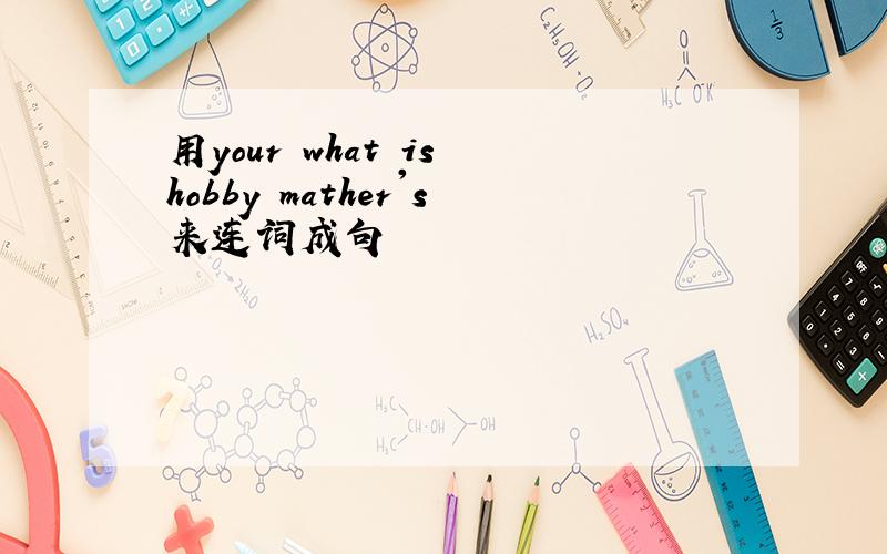 用your what is hobby mather's来连词成句