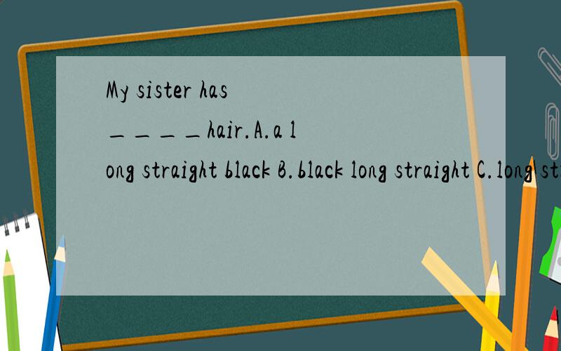 My sister has ____hair.A.a long straight black B.black long straight C.long straight black