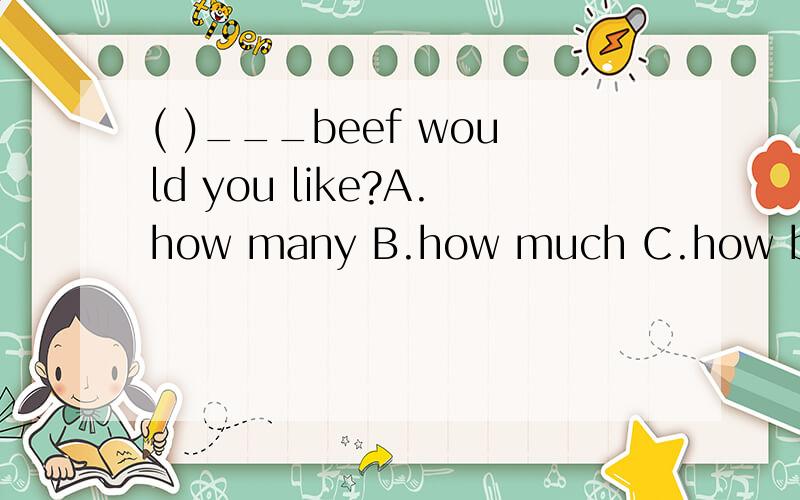 ( )___beef would you like?A.how many B.how much C.how big D.how long