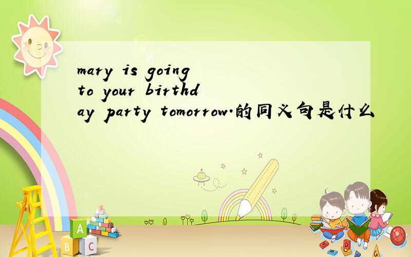 mary is going to your birthday party tomorrow.的同义句是什么