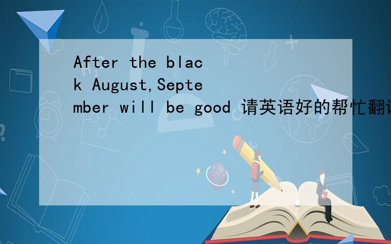 After the black August,September will be good 请英语好的帮忙翻译一下
