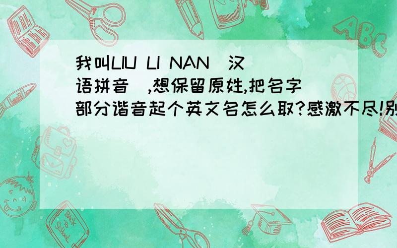 我叫LIU LI NAN（汉语拼音）,想保留原姓,把名字部分谐音起个英文名怎么取?感激不尽!别起偏女性英文名!