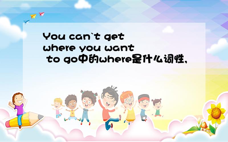 You can`t get where you want to go中的where是什么词性,