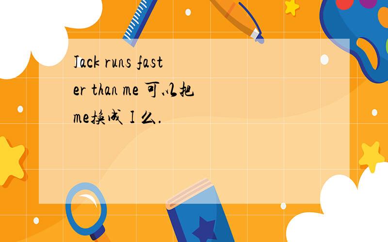 Jack runs faster than me 可以把me换成 I 么.