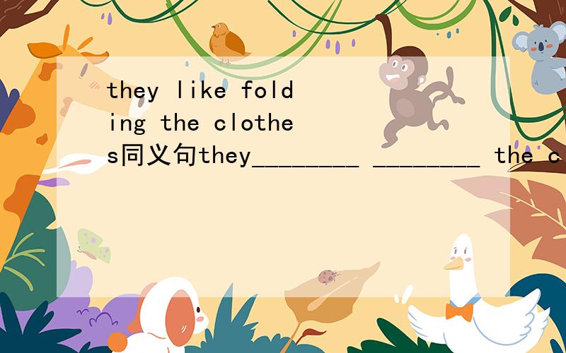 they like folding the clothes同义句they________ ________ the clothes