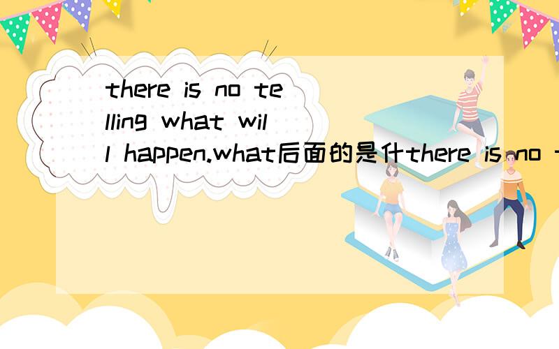 there is no telling what will happen.what后面的是什there is no telling what will happen.what后面的是什么从句?