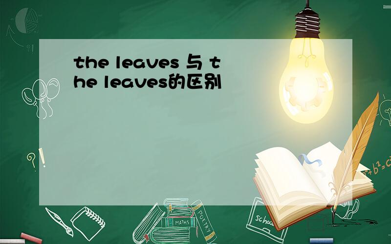 the leaves 与 the leaves的区别