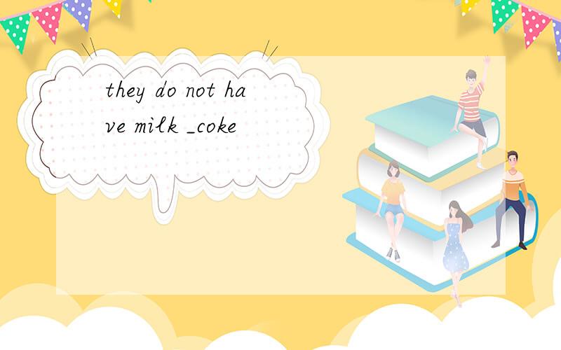 they do not have milk _coke