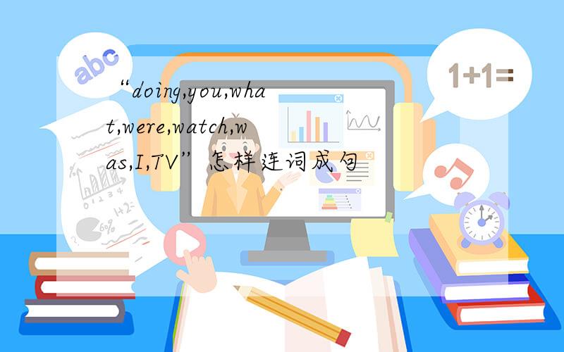 “doing,you,what,were,watch,was,I,TV”怎样连词成句