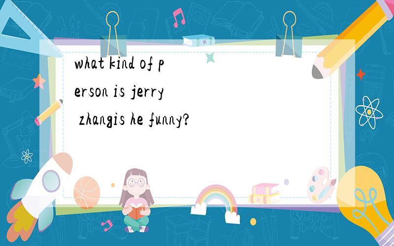 what kind of person is jerry zhangis he funny?