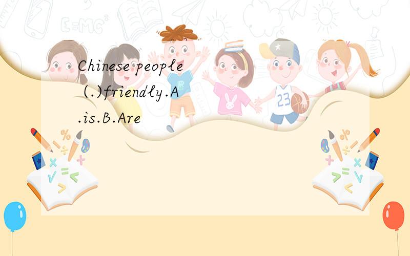 Chinese people (.)friendly.A.is.B.Are