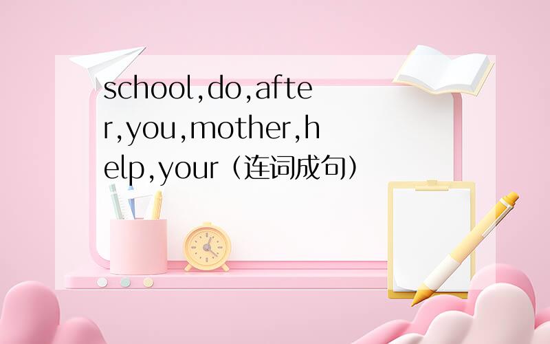 school,do,after,you,mother,help,your（连词成句）