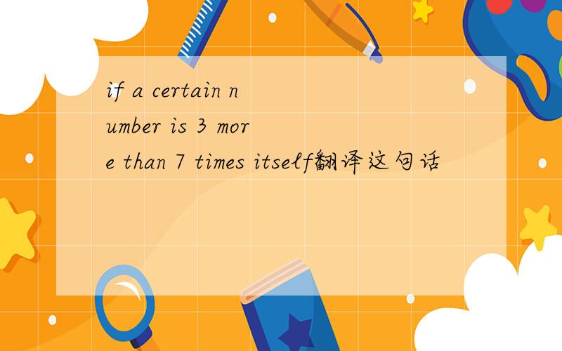 if a certain number is 3 more than 7 times itself翻译这句话