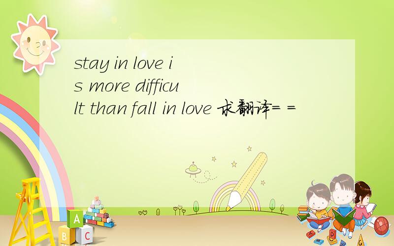 stay in love is more difficult than fall in love 求翻译= =
