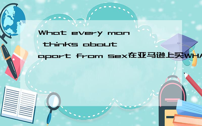 What every man thinks about apart from sex在亚马逊上买WHAT EVERY MAN THINKS ABOUT APART FROM SEX时看到评论里的一句话,跪谢了……This is a must read for students studying anything to do with Gender Politics,with Masculinity or anyt