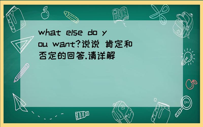 what else do you want?说说 肯定和否定的回答.请详解
