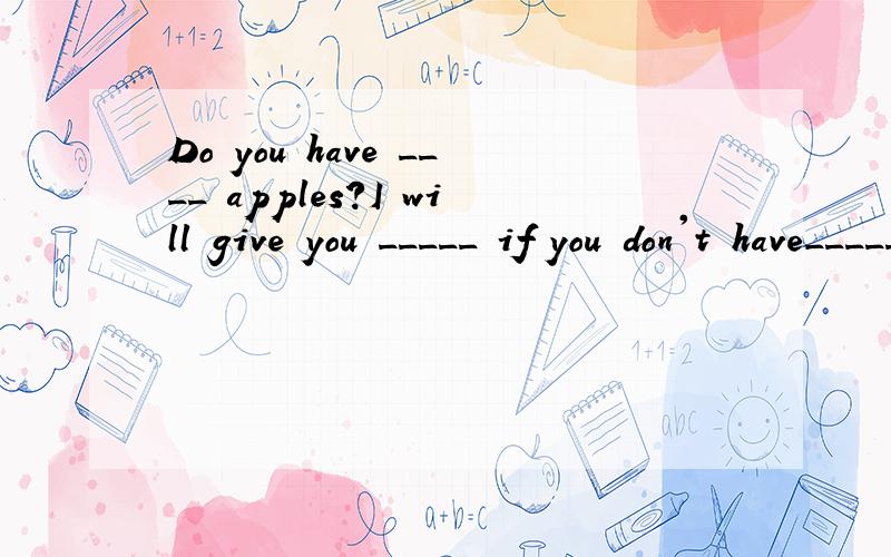 Do you have ____ apples?I will give you _____ if you don't have_____?A.some some some B.some some any C.any any any D.any some any