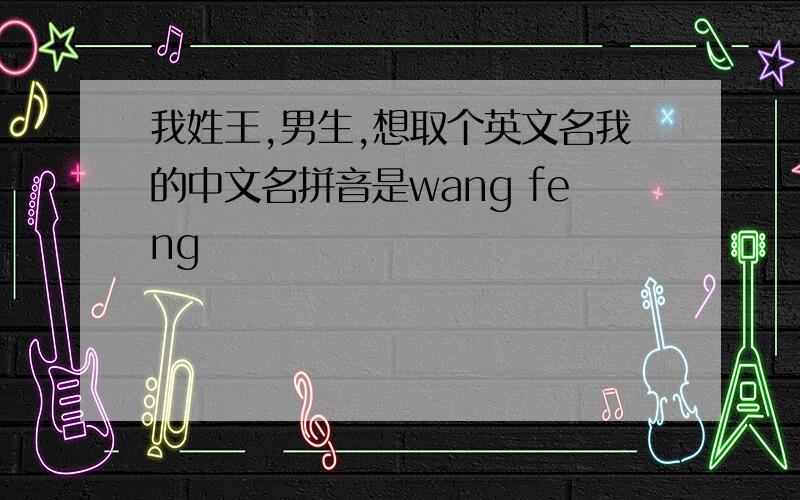 我姓王,男生,想取个英文名我的中文名拼音是wang feng