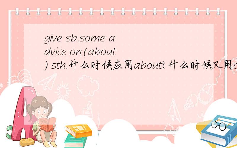 give sb.some advice on(about) sth.什么时候应用about?什么时候又用on?