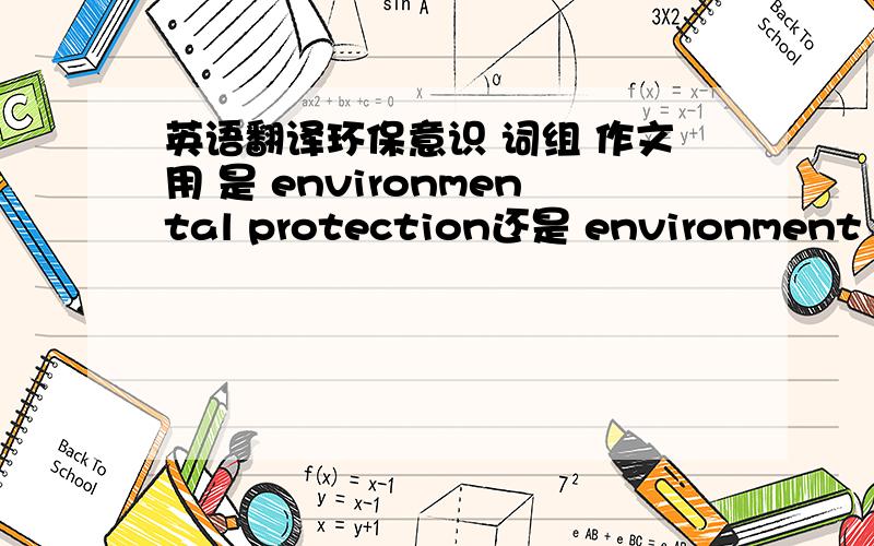英语翻译环保意识 词组 作文用 是 environmental protection还是 environment protection