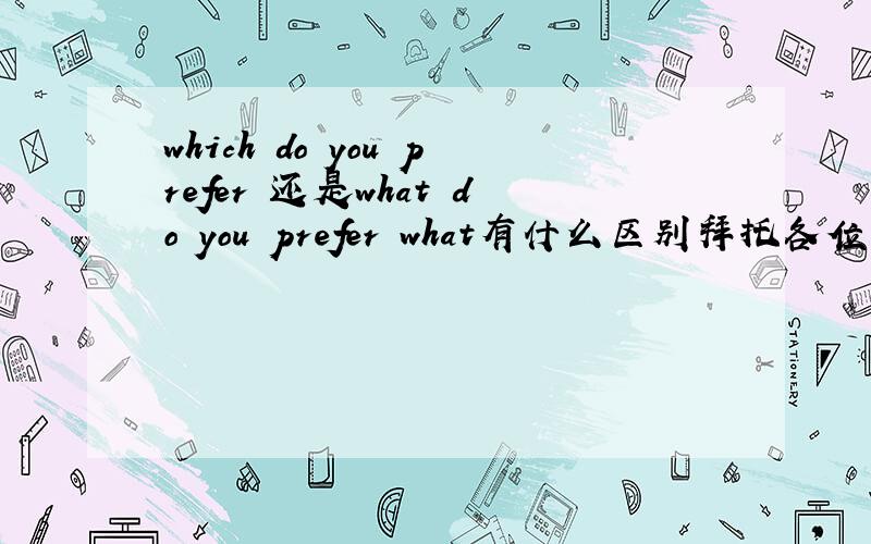 which do you prefer 还是what do you prefer what有什么区别拜托各位了 3Q