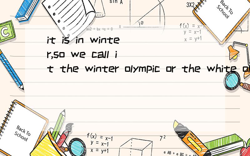it is in winter,so we call it the winter olympic or the white olympics.求翻译