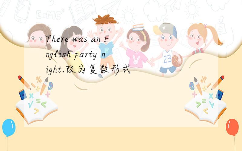 There was an English party night.改为复数形式