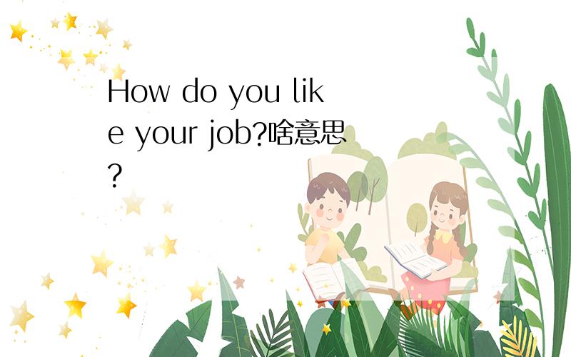 How do you like your job?啥意思?