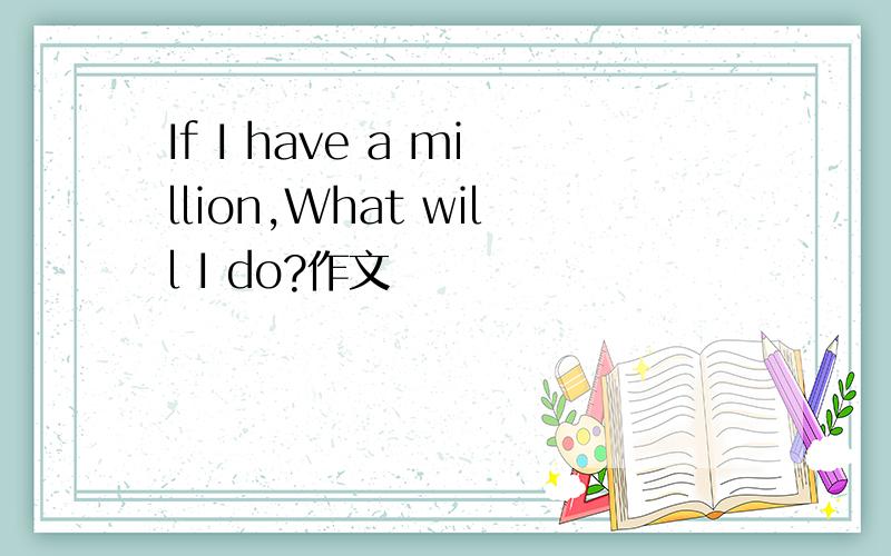 If I have a million,What will I do?作文