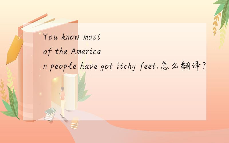 You know most of the American people have got itchy feet.怎么翻译?