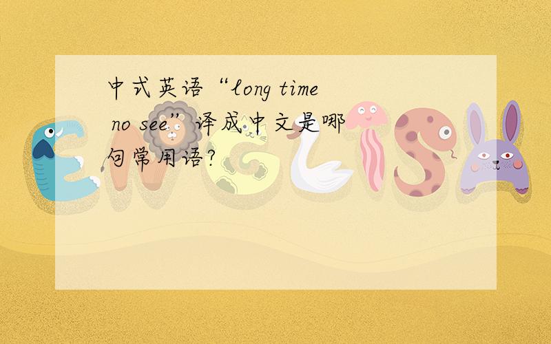 中式英语“long time no see”译成中文是哪句常用语?