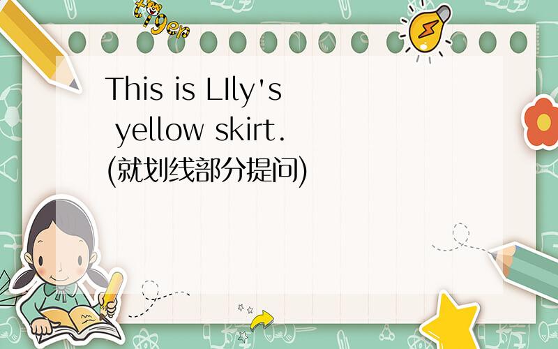 This is LIly's yellow skirt.(就划线部分提问)