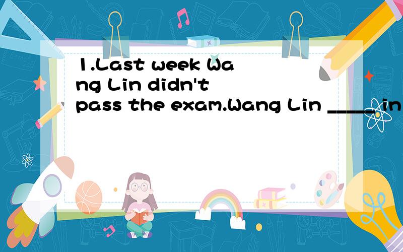 1.Last week Wang Lin didn't pass the exam.Wang Lin _____ in the exam last week.2.My father didn't watch TV yesterday evening.But he played computer games.My father played computer games ____ ____ ____ TV.3.The show seemed very successful.The show see