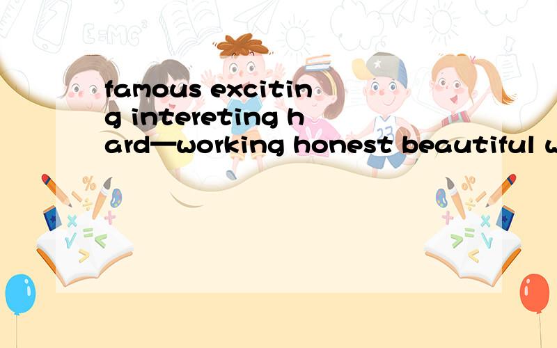 famous exciting intereting hard—working honest beautiful wonderful different terrible friendly horrible expensive frighting