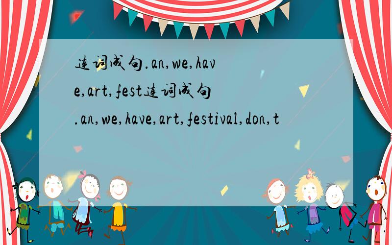 连词成句.an,we,have,art,fest连词成句.an,we,have,art,festival,don,t