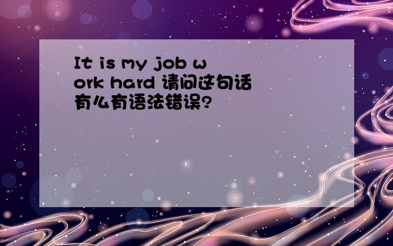 It is my job work hard 请问这句话有么有语法错误?