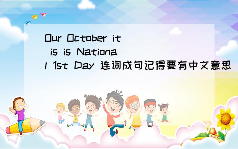 Our October it is is National 1st Day 连词成句记得要有中文意思